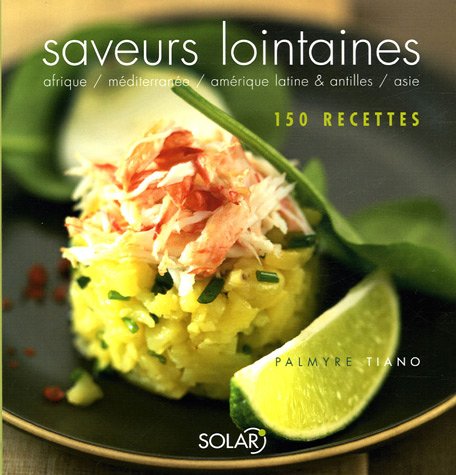Saveurs lointaines : Afrique, Méditerranée, Amérique latine & Antilles, Asie. 150 recettes