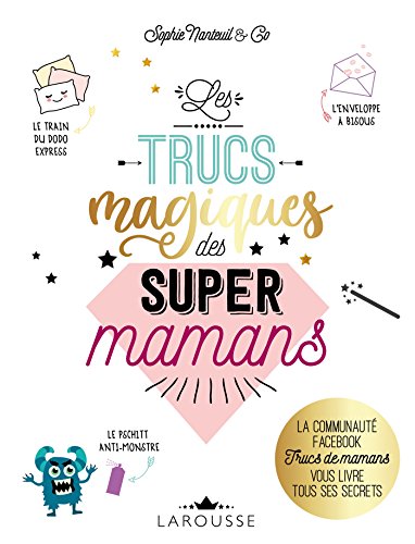 Les Trucs magiques des super mamans: La communauté FACEBOOK Trucs de mamans vous livre tous ses secrets