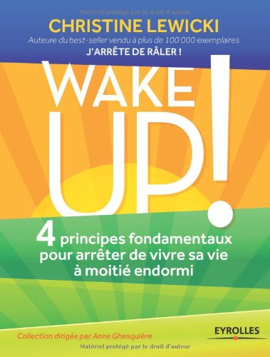Wake up!: 4 principes fondamentaux pour arrêter de vivre sa vie à moitié endormi.