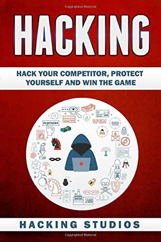 Hacking: Hack Your Competitor, Protect Yourself and Win The Game