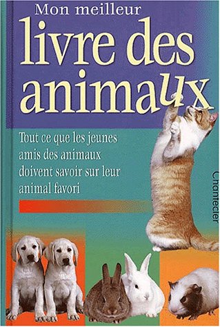 Mon meilleur livre des animaux. Tout ce que les jeunes amis des animaux doivent savoir sur leur animal favori