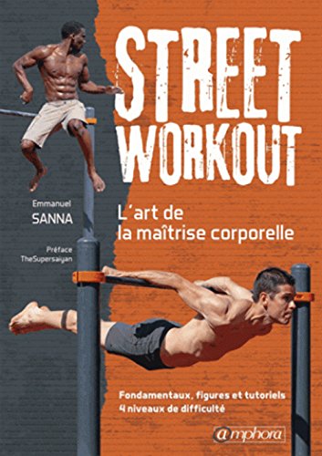 Street Workout - l'Art de la Maitrise Corporelle - Fondamentaux, Figures...