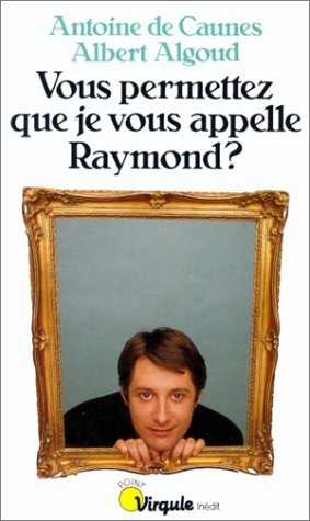 Vous permettez que je vous appelle Raymond ?