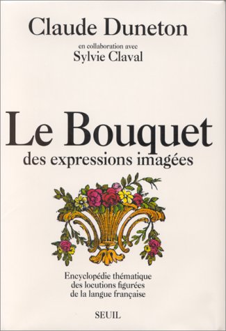 Le Bouquet des expressions imagées : Encyclopédie thématique des locutions figurées de la langue française